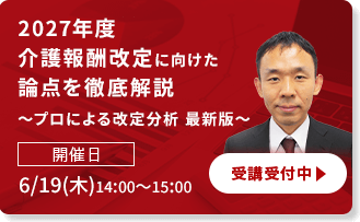 2027年度介護報酬改定に向けた論点を徹底解説　～プロによる改定分析 最新版～