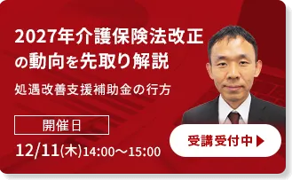 2027年介護保険法改正の動向を先取り解説、処遇改善支援補助金の行方