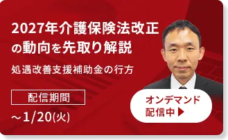 2027年介護保険法改正の動向を先取り解説、処遇改善支援補助金の行方